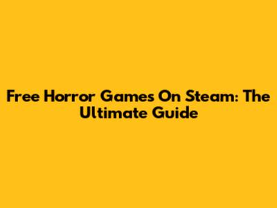 Free Horror Games On Steam: The Ultimate Guide