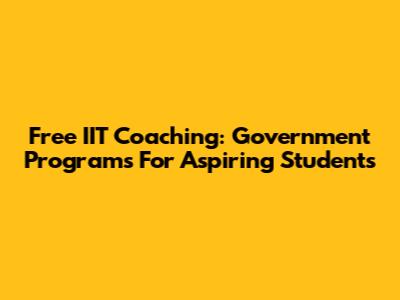 Free IIT Coaching: Government Programs For Aspiring Students
