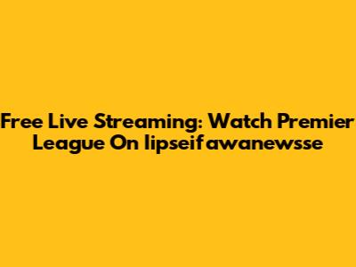 Free Live Streaming: Watch Premier League On Iipseifawanewsse