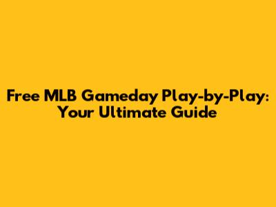 Free MLB Gameday Play-by-Play: Your Ultimate Guide