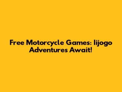 Free Motorcycle Games: Iijogo Adventures Await!