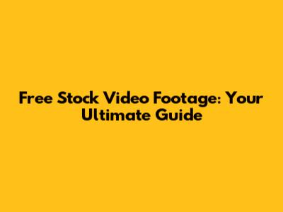 Free Stock Video Footage: Your Ultimate Guide