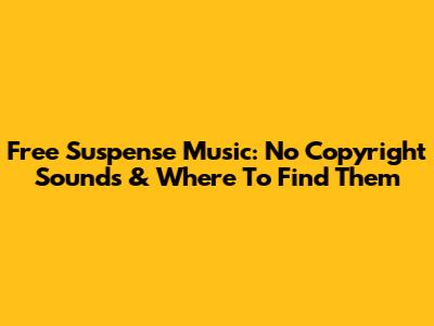 Free Suspense Music: No Copyright Sounds & Where To Find Them
