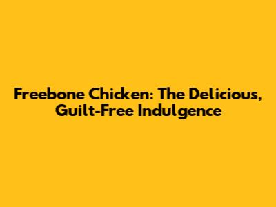 Freebone Chicken: The Delicious, Guilt-Free Indulgence