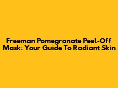 Freeman Pomegranate Peel-Off Mask: Your Guide To Radiant Skin