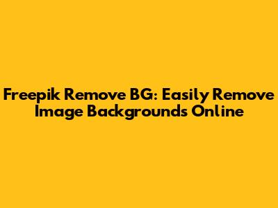 Freepik Remove BG: Easily Remove Image Backgrounds Online