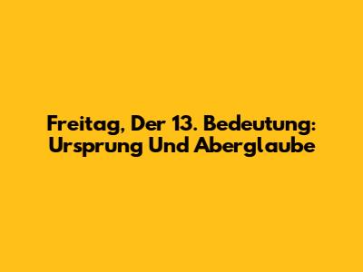 Freitag, Der 13. Bedeutung: Ursprung Und Aberglaube