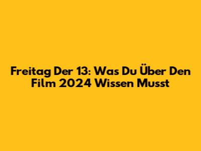 Freitag Der 13: Was Du Über Den Film 2024 Wissen Musst