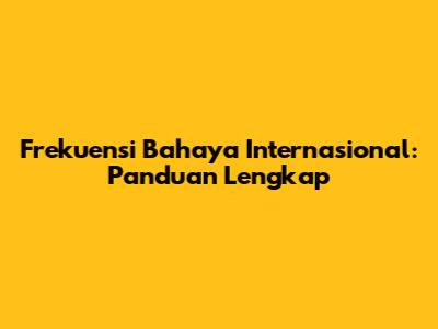 Frekuensi Bahaya Internasional: Panduan Lengkap