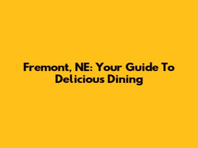 Fremont, NE: Your Guide To Delicious Dining