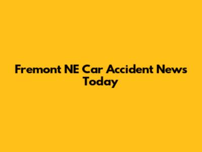 Fremont NE Car Accident News Today