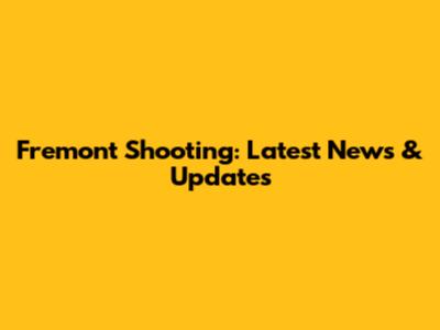 Fremont Shooting: Latest News & Updates