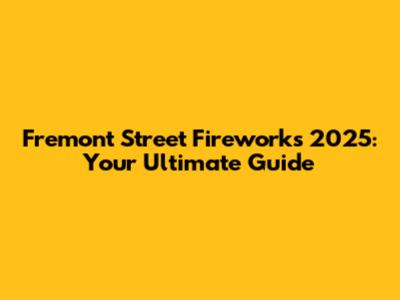 Fremont Street Fireworks 2025: Your Ultimate Guide