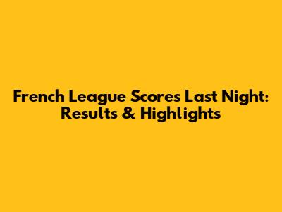 French League Scores Last Night: Results & Highlights