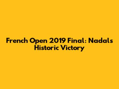 French Open 2019 Final: Nadal's Historic Victory