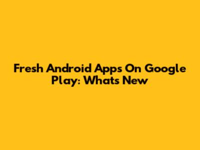 Fresh Android Apps On Google Play: What's New