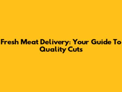 Fresh Meat Delivery: Your Guide To Quality Cuts