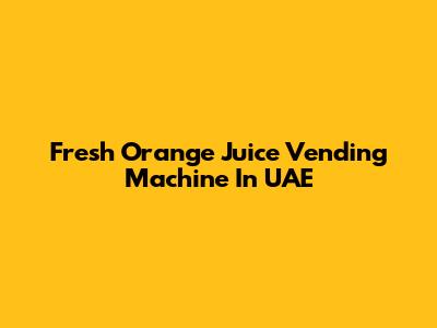Fresh Orange Juice Vending Machine In UAE