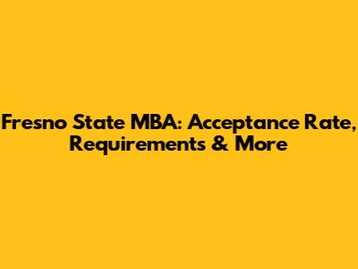 Fresno State MBA: Acceptance Rate, Requirements & More