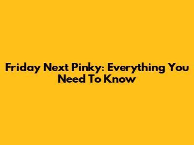 Friday Next Pinky: Everything You Need To Know