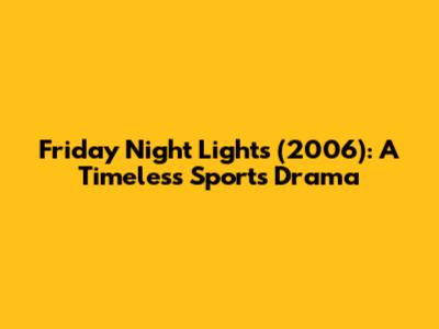Friday Night Lights (2006): A Timeless Sports Drama