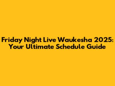 Friday Night Live Waukesha 2025: Your Ultimate Schedule Guide