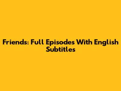 Friends: Full Episodes With English Subtitles