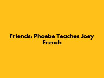 Friends: Phoebe Teaches Joey French