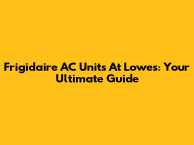 Frigidaire AC Units At Lowe's: Your Ultimate Guide