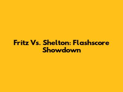 Fritz Vs. Shelton: Flashscore Showdown