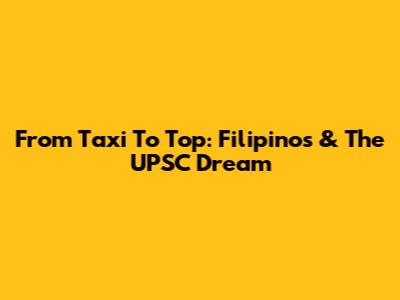 From Taxi To Top: Filipinos & The UPSC Dream