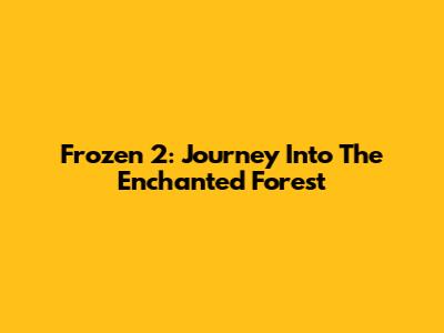 Frozen 2: Journey Into The Enchanted Forest