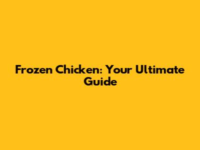 Frozen Chicken: Your Ultimate Guide