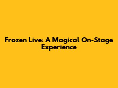Frozen Live: A Magical On-Stage Experience