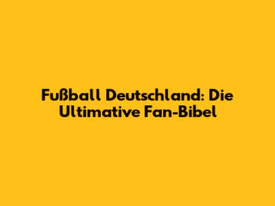 Fußball Deutschland: Die Ultimative Fan-Bibel