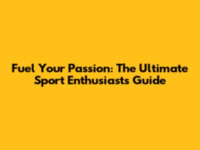 Fuel Your Passion: The Ultimate Sport Enthusiast's Guide