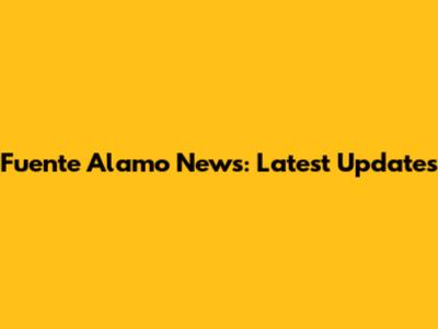 Fuente Alamo News: Latest Updates