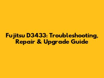 Fujitsu D3433: Troubleshooting, Repair & Upgrade Guide