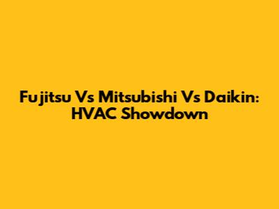 Fujitsu Vs Mitsubishi Vs Daikin: HVAC Showdown