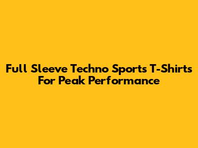 Full Sleeve Techno Sports T-Shirts For Peak Performance
