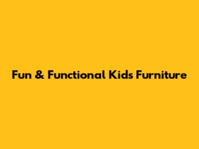 Fun & Functional Kids Furniture