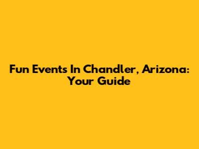 Fun Events In Chandler, Arizona: Your Guide