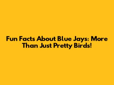 Fun Facts About Blue Jays: More Than Just Pretty Birds!