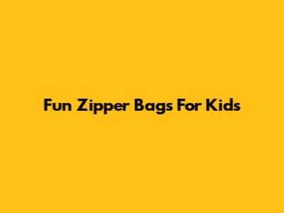 Fun Zipper Bags For Kids