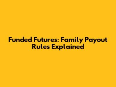 Funded Futures: Family Payout Rules Explained
