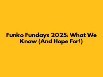 Funko Fundays 2025: What We Know (And Hope For!)
