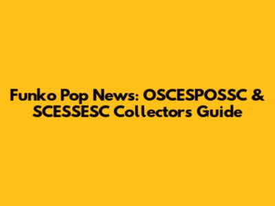 Funko Pop News: OSCESPOSSC & SCESSESC Collectors' Guide