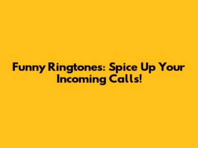 Funny Ringtones: Spice Up Your Incoming Calls!