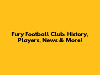 Fury Football Club: History, Players, News & More!