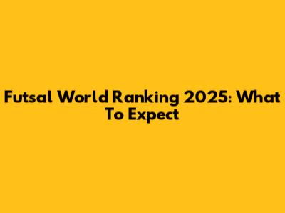 Futsal World Ranking 2025: What To Expect